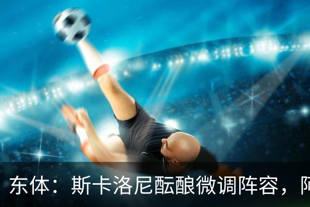 东体：斯卡洛尼酝酿微调阵容，阿尔马达大概率失去首发