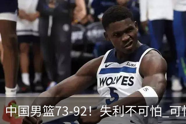 中国男篮73-92！失利不可怕 可怕的是赛后郭士强这番话 不依赖归化！