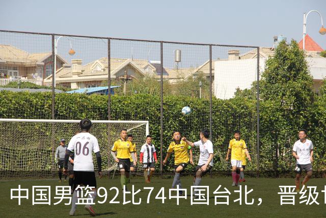 中国男篮92比74中国台北，晋级世预赛第二阶段