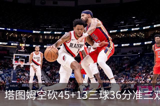 塔图姆空砍45+13三球36分准三双 绿军遭大逆转