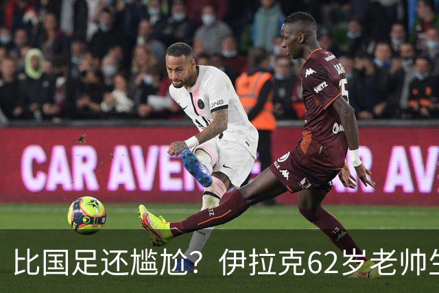 比国足还尴尬？伊拉克62岁老帅生无可恋：0-5耻辱 3连败丢12球出局
