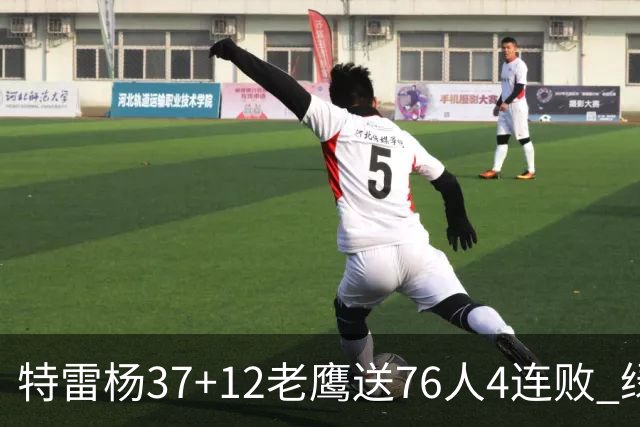 特雷杨37+12老鹰送76人4连败 绿军送奇才5连败