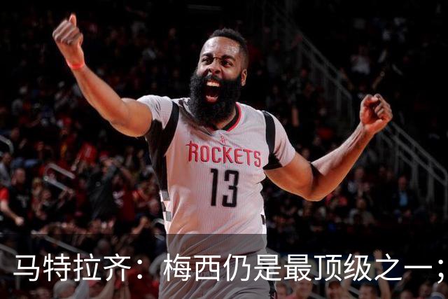 马特拉齐：梅西仍是最顶级之一；乌兹基地有12块球场 意大利才3块