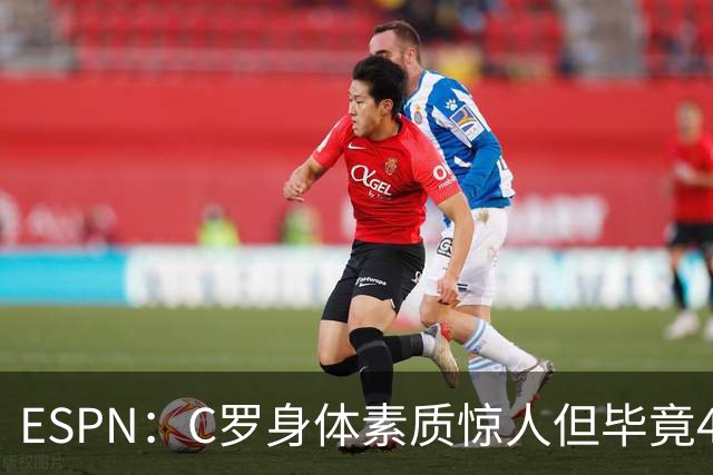 ESPN：C罗身体素质惊人但毕竟41了，哈兰德梅西都轮休他也该轮休