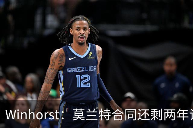 Winhorst：莫兰特合同还剩两年让交易他很困难 接手球队风险很大